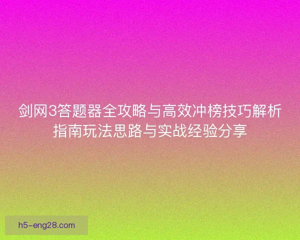 剑网3答题器全攻略与高效冲榜技巧解析指南玩法思路与实战经验分享